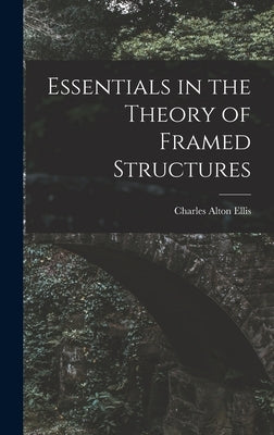 Essentials in the Theory of Framed Structures by Ellis, Charles Alton