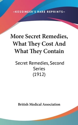 More Secret Remedies, What They Cost And What They Contain: Secret Remedies, Second Series (1912) by British Medical Association