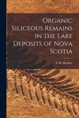 Organic Siliceous Remains in the Lake Deposits of Nova Scotia [microform] by MacKay, A. H. (Alexander Howard) 184