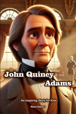 The Story of John Quincy Adams: An Inspiring Story for Kids by Nazari, Reza