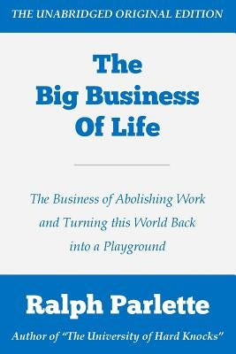 The Big Business of Life: The Business of Abolishing Work and Turning this World Back into a Playground by Parlette, Ralph