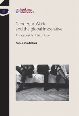 Gender, Artwork and the Global Imperative: A Materialist Feminist Critique by Dimitrakaki, Angela
