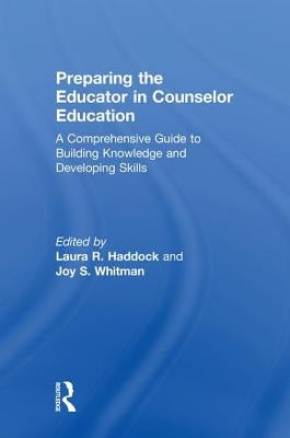 Preparing the Educator in Counselor Education: A Comprehensive Guide to Building Knowledge and Developing Skills by Haddock, Laura R.