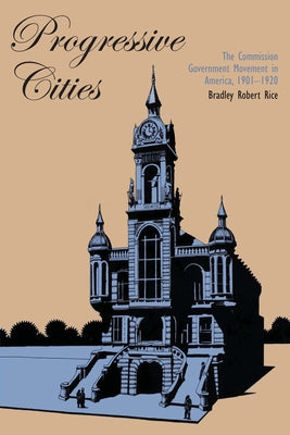 Progressive Cities: The Commission Government Movement in America, 1901-1920 by Rice, Bradley Robert