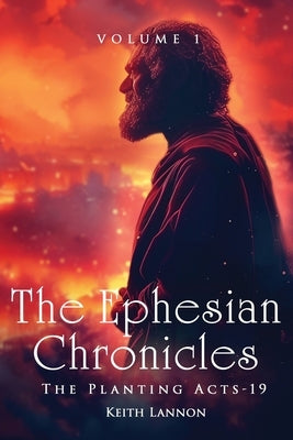 The Ephesian Chronicles: Volume 1 the Planting Acts-19 Keith Lannon by Lannon, Keith