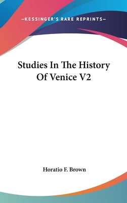 Studies In The History Of Venice V2 by Brown, Horatio F.