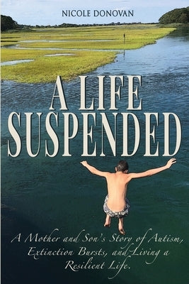 A Life Suspended: A Mother and Son's Story of Autism, Extinction Bursts, and Living a Resilient Life by Donovan, Nicole