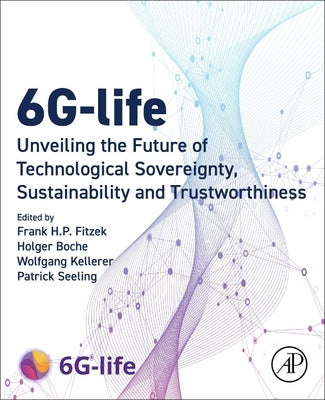 6g-Life: Unveiling the Future of Technological Sovereignty, Sustainability and Trustworthiness by Fitzek, Frank H. P.