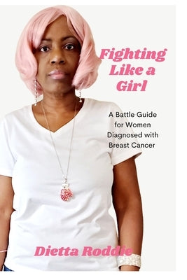 Fighting Like a Girl: A Battle Guide For Women Diagnosed With Breast Cancer by Roddie, Dietta