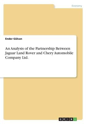 An Analysis of the Partnership Between Jaguar Land Rover and Chery Automobile Company Ltd. by Gülcan, Ender
