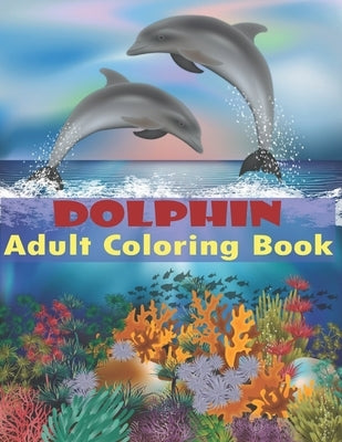 Dolphin Adult Coloring Book: Dolphin Coloring Book Stress Relieving Relaxing Coloring Book For Adults With Amazing Dolphins by Osec, Purnima Rani