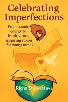 Celebrating Imperfections: From cosmic energy to intuitive art, inspiring stories for young minds by Richa Shrivastava