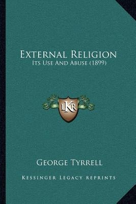 External Religion: Its Use And Abuse (1899) by Tyrrell, George