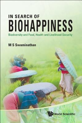 In Search of Biohappiness: Biodiversity and Food, Health and Livelihood Security by Swaminathan, M. S.