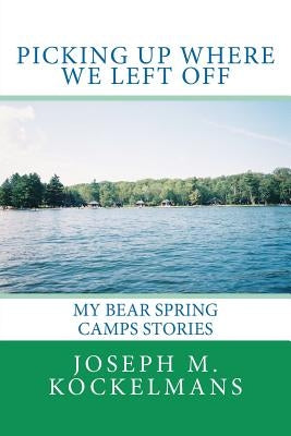 Picking Up Where We Left Off: My Bear Spring Camps Stories by Kockelmans, Joseph M.