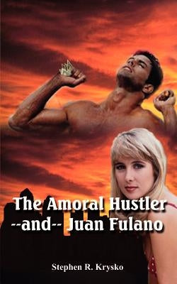 The Amoral Hustler and Juan Fulano: A 2-In-1 Book of Suspenseful Entertainment by Krysko, Stephen R.