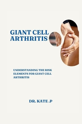 Giant Cell Arthritis: Understanding the Risk Elements for Giant Cell Arthritis by P, Kate