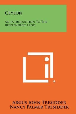 Ceylon: An Introduction to the Resplendent Land by Tresidder, Argus John