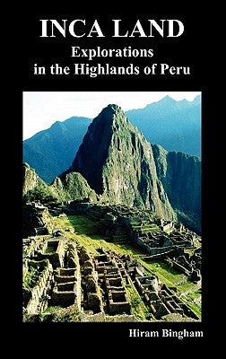 Inca Land: Explorations in the Highlands of Peru (Illustrated) by Bingham, Hiram, Jr.