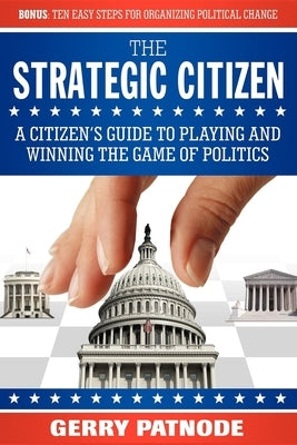 Strategic Citizen: A Citizen's Guide to Playing and Winning the Game of Politics by Patnode, Gerry