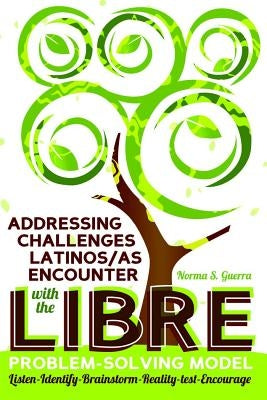 Addressing Challenges Latinos/as Encounter with the LIBRE Problem-Solving Model: Listen-Identify-Brainstorm-Reality-test-Encourage by Medina, Yolanda