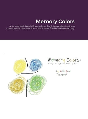 Memory Colors: A Journal and Sketch Book to learn English alphabet basics to create words that describe God's Presence: What we see and say. by Townsend, Alice