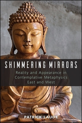 Shimmering Mirrors: Reality and Appearance in Contemplative Metaphysics East and West by Laude, Patrick