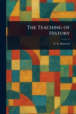 The Teaching of History by Hartwell, E. C. (Ernest Clark)