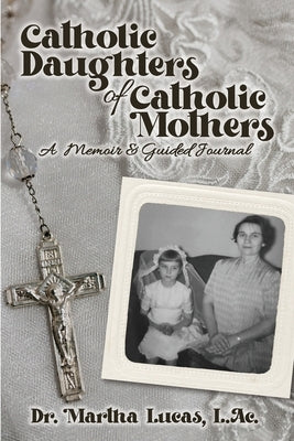 Catholic Daughters of Catholic Mothers: A Memoir and Guided Journal by Lucas, Martha