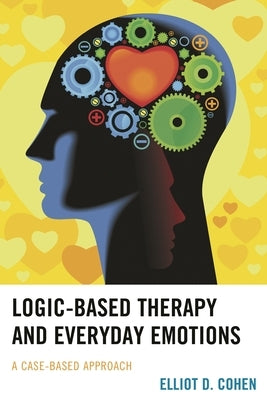 Logic-Based Therapy and Everyday Emotions: A Case-Based Approach by Cohen, Elliot D.