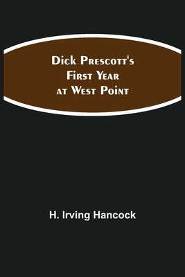 Dick Prescott'S First Year At West Point by H Irving Hancock