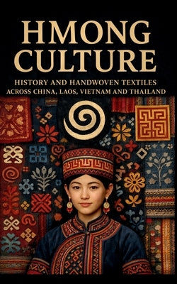 Hmong Culture History and Handwoven Textiles across China Laos Vietnam and Thailand: Indigenous Embroidery Batik Costume Art Spiritual Beliefs and Fol by I. Collins, Rachel