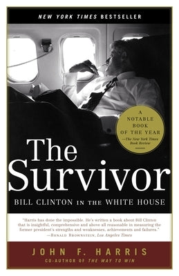 The Survivor: Bill Clinton in the White House by Harris, John F.