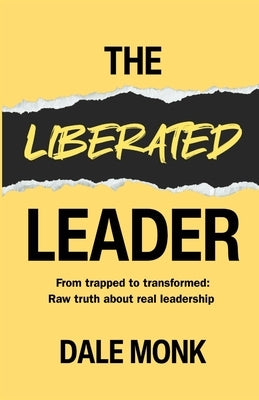 The Liberated Leader: From Trapped to Transformed: Raw Truth About Real Leadership by Monk, Dale