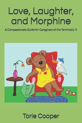 Love, Laughter, and Morphine: A Compassionate Guide for Caregivers of the Terminally Ill by Cooper, Torie
