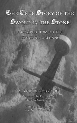 The True Story of the Sword in the Stone: A Compendium on the Life of St. Galgano by Gius Galetti, Torchj Dei