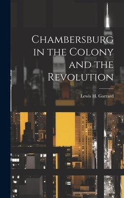 Chambersburg in the Colony and the Revolution by Garrard, Lewis H.