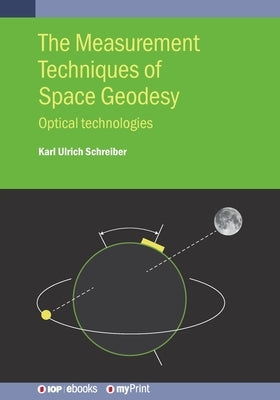The Measurement Techniques of Space Geodesy: Optical technologies by Ulrich Schreiber, Karl