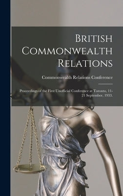 British Commonwealth Relations: Proceedings of the First Unofficial Conference at Toronto, 11-21 September, 1933. by Commonwealth Relations Conference (1st