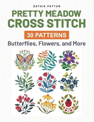 Pretty Meadow Cross Stitch: 30 Patterns with Butterflies, Flowers, and More by Patton, Sothie