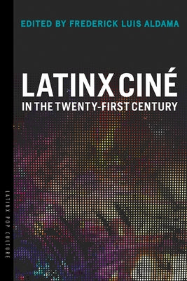 Latinx Ciné in the Twenty-First Century by Aldama, Frederick Luis