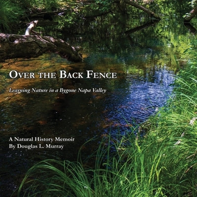 Over the Back Fence: Learning Nature in a Bygone Napa Valley by Murray, Douglas L.