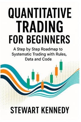 Quantitative Trading for Beginners: A Step by Step Roadmap to Systematic Trading with Rules, Data and Code by Kennedy, Stewart