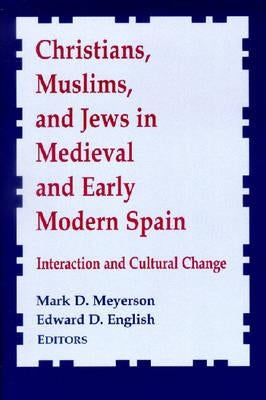Christians, Muslims, and Jews in Medieval and Early Modern Spain: Interactionand Cultural Change by Meyerson, Mark D.