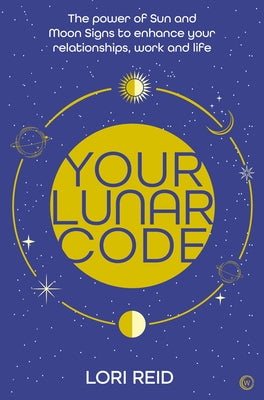 Your Lunar Code: The Power of Moon and Sun Signs to Enhance Your Relationships, Work and Life by Reid, Lori