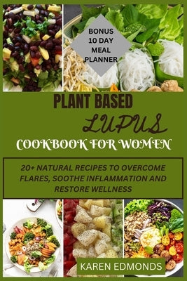 Plant Based Lupus Cookbook for Women: 20 + Natural Recipes to Overcome Flares, Soothe Inflammation and Restore Wellness. by Edmonds, Karen