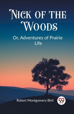 Nick of the Woods Or, Adventures of Prairie Life by Bird, Robert Montgomery