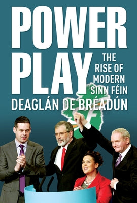Power Play: The Rise of Modern Sinn Fein by Breadun, Deaglan de