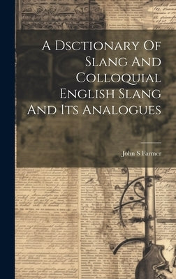 A Dsctionary Of Slang And Colloquial English Slang And Its Analogues by Farmer, John S.