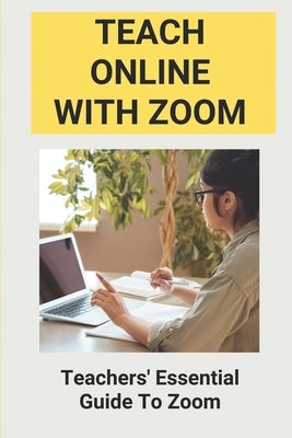 Teach Online With Zoom: Teachers' Essential Guide To Zoom: Guidelines For Effective Zoom Meetings by Companion, Lorretta